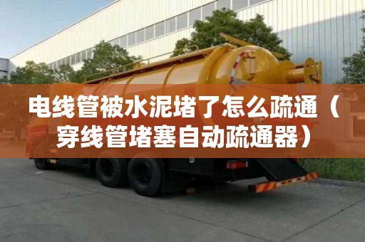 電線管被水泥堵了怎么疏通（穿線管堵塞自動疏通器）