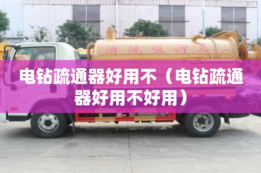 電鉆疏通器好用不（電鉆疏通器好用不好用）