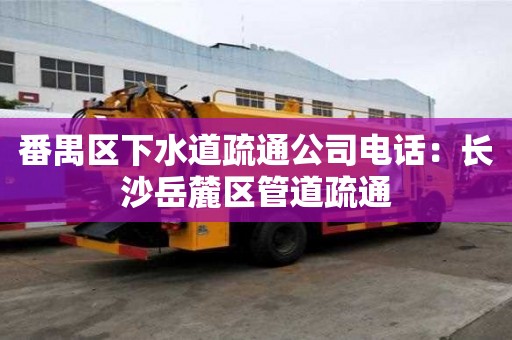 番禺區下水道疏通公司電話：長沙岳麓區管道疏通