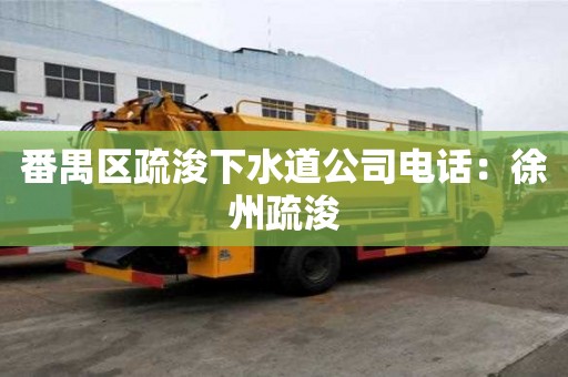 番禺區疏浚下水道公司電話：徐州疏浚