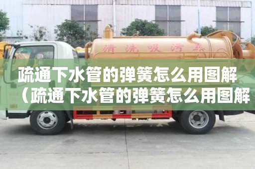 疏通下水管的彈簧怎么用圖解（疏通下水管的彈簧怎么用圖解法）