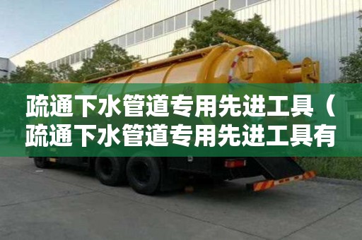 疏通下水管道專用先進工具（疏通下水管道專用先進工具有哪些）