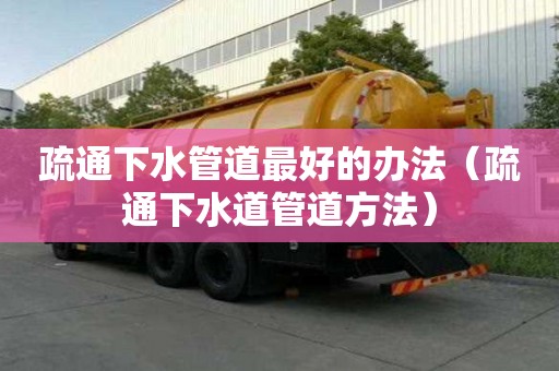 疏通下水管道最好的辦法（疏通下水道管道方法）