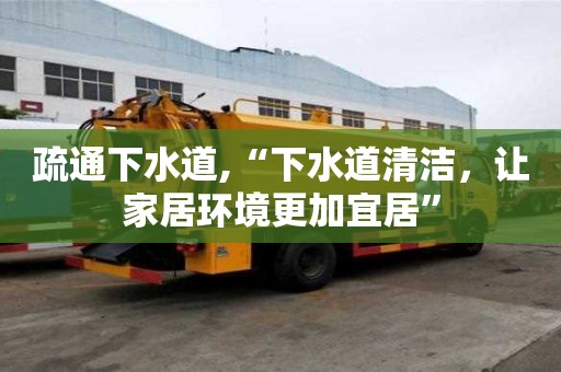 疏通下水道,“下水道清潔，讓家居環境更加宜居”
