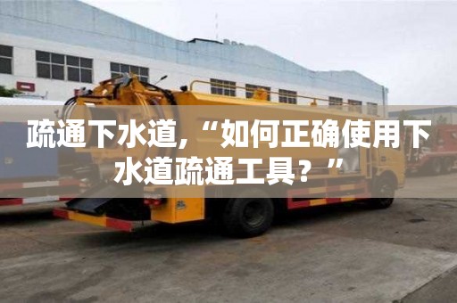 疏通下水道,“如何正確使用下水道疏通工具？”
