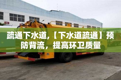 疏通下水道,【下水道疏通】預防背流，提高環衛質量