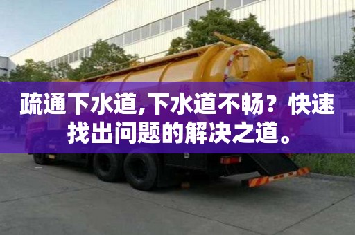 疏通下水道,下水道不暢？快速找出問題的解決之道。