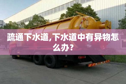 疏通下水道,下水道中有異物怎么辦？