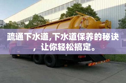 疏通下水道,下水道保養(yǎng)的秘訣，讓你輕松搞定。