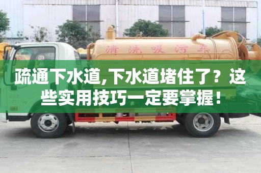 疏通下水道,下水道堵住了？這些實用技巧一定要掌握！