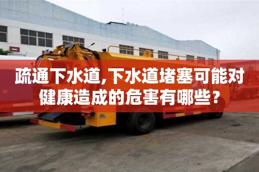 疏通下水道,下水道堵塞可能對健康造成的危害有哪些？