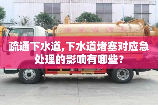 疏通下水道,下水道堵塞對應急處理的影響有哪些？