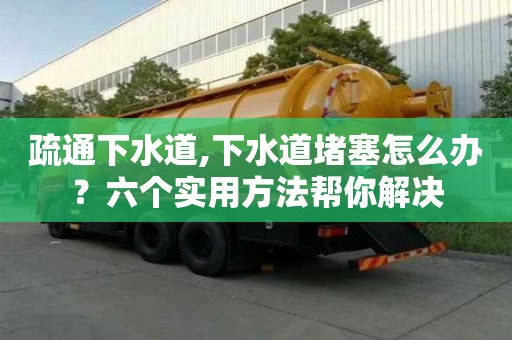 疏通下水道,下水道堵塞怎么辦？六個(gè)實(shí)用方法幫你解決