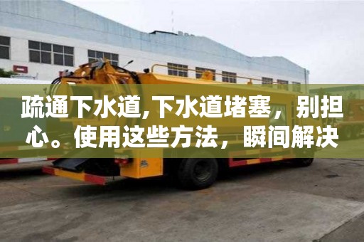 疏通下水道,下水道堵塞，別擔心。使用這些方法，瞬間解決。