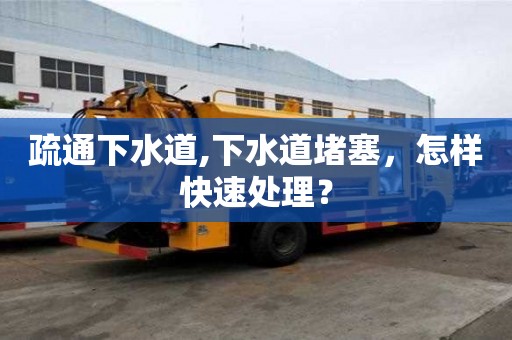 疏通下水道,下水道堵塞，怎樣快速處理？