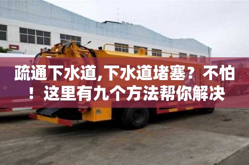 疏通下水道,下水道堵塞？不怕！這里有九個方法幫你解決