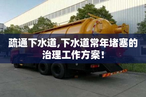 疏通下水道,下水道常年堵塞的治理工作方案！
