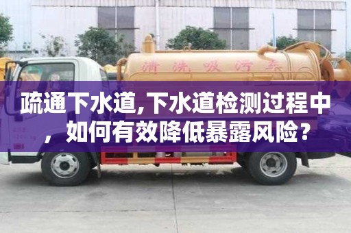 疏通下水道,下水道檢測過程中，如何有效降低暴露風險？
