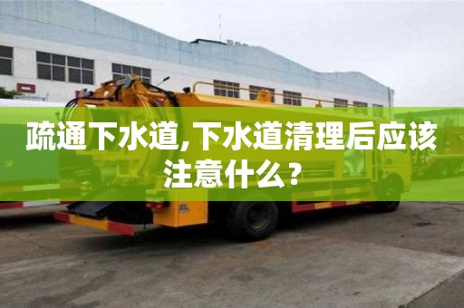 疏通下水道,下水道清理后應(yīng)該注意什么？