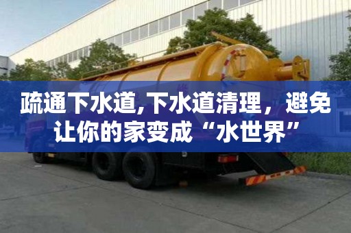 疏通下水道,下水道清理，避免讓你的家變成“水世界”