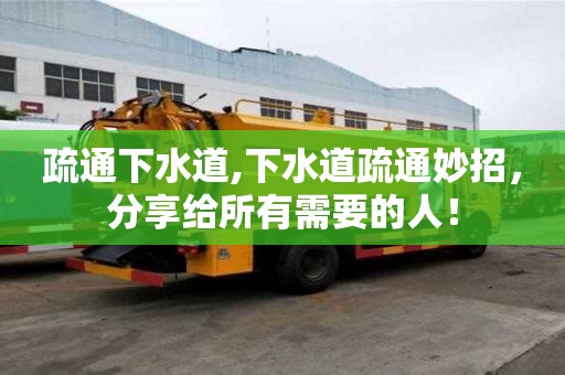 疏通下水道,下水道疏通妙招，分享給所有需要的人！
