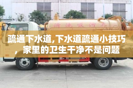 疏通下水道,下水道疏通小技巧，家里的衛生干凈不是問題