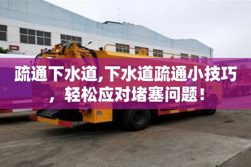 疏通下水道,下水道疏通小技巧，輕松應對堵塞問題！