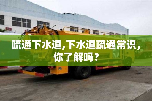 疏通下水道,下水道疏通常識，你了解嗎？