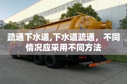 疏通下水道,下水道疏通，不同情況應采用不同方法