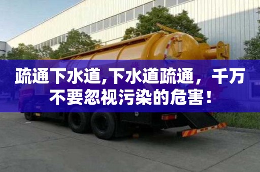 疏通下水道,下水道疏通，千萬不要忽視污染的危害！