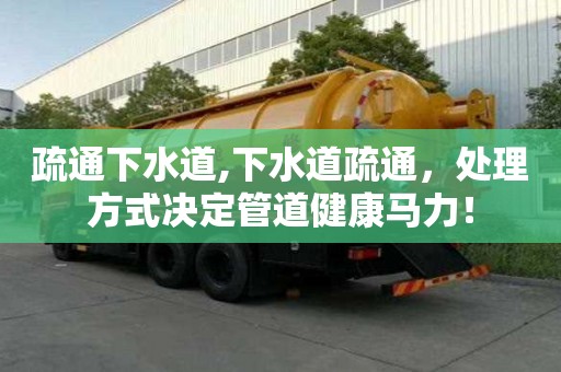 疏通下水道,下水道疏通，處理方式決定管道健康馬力！