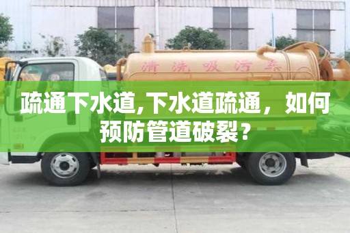 疏通下水道,下水道疏通，如何預防管道破裂？