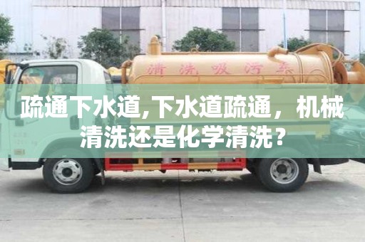 疏通下水道,下水道疏通，機械清洗還是化學清洗？