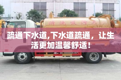 疏通下水道,下水道疏通，讓生活更加溫馨舒適！