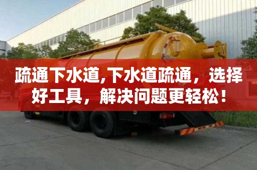 疏通下水道,下水道疏通，選擇好工具，解決問題更輕松！