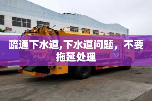 疏通下水道,下水道問題，不要拖延處理