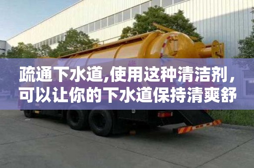 疏通下水道,使用這種清潔劑，可以讓你的下水道保持清爽舒適！