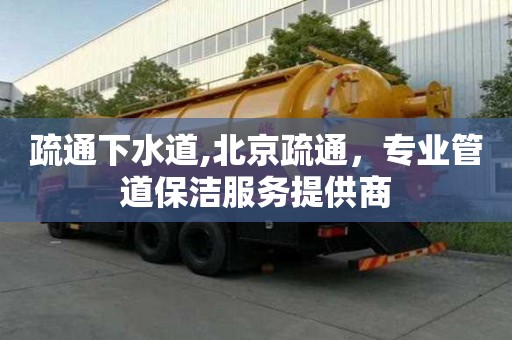 疏通下水道,北京疏通，專業管道保潔服務提供商
