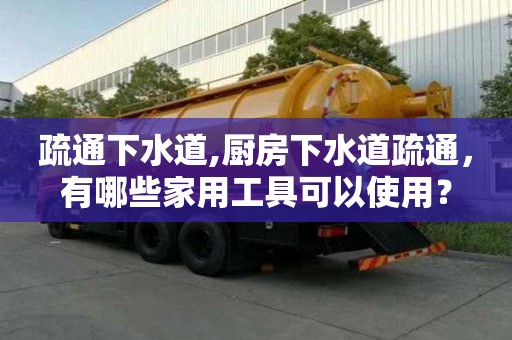 疏通下水道,廚房下水道疏通，有哪些家用工具可以使用？
