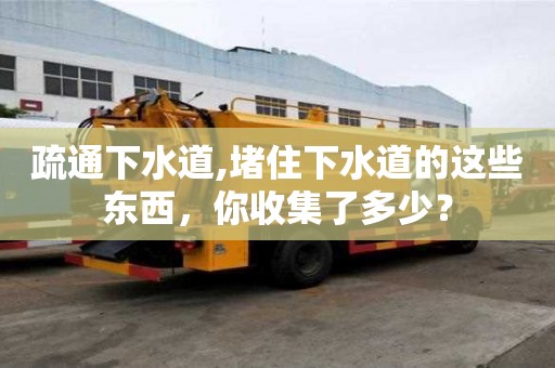 疏通下水道,堵住下水道的這些東西，你收集了多少？