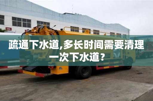 疏通下水道,多長(zhǎng)時(shí)間需要清理一次下水道？