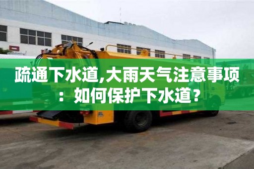 疏通下水道,大雨天氣注意事項：如何保護下水道？