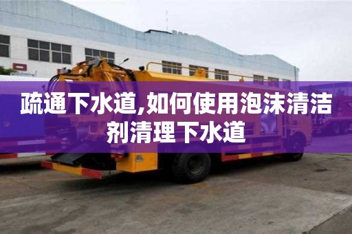 疏通下水道,如何使用泡沫清潔劑清理下水道