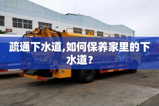疏通下水道,如何保養家里的下水道？