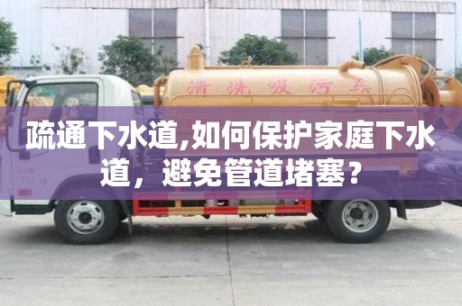 疏通下水道,如何保護(hù)家庭下水道，避免管道堵塞？
