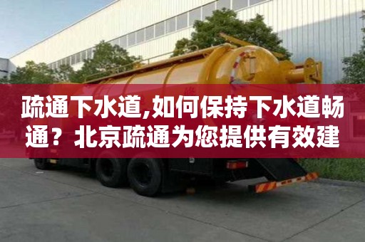 疏通下水道,如何保持下水道暢通？北京疏通為您提供有效建議