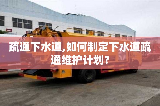 疏通下水道,如何制定下水道疏通維護計劃？