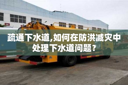 疏通下水道,如何在防洪減災中處理下水道問題？