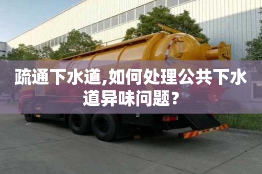 疏通下水道,如何處理公共下水道異味問題？