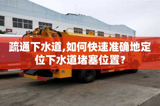 疏通下水道,如何快速準確地定位下水道堵塞位置？